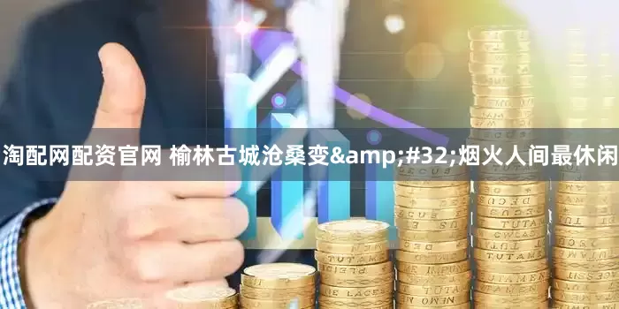 淘配网配资官网 榆林古城沧桑变&#32;烟火人间最休闲