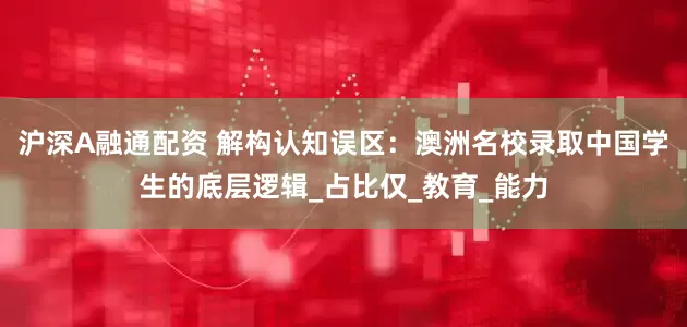 沪深A融通配资 解构认知误区：澳洲名校录取中国学生的底层逻辑_占比仅_教育_能力