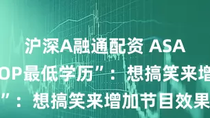 沪深A融通配资 ASA回应“KPOP最低学历”：想搞笑来增加节目效果