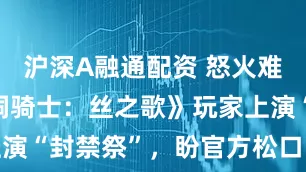 沪深A融通配资 怒火难平！《空洞骑士：丝之歌》玩家上演“封禁祭”，盼官方松口曝新情报