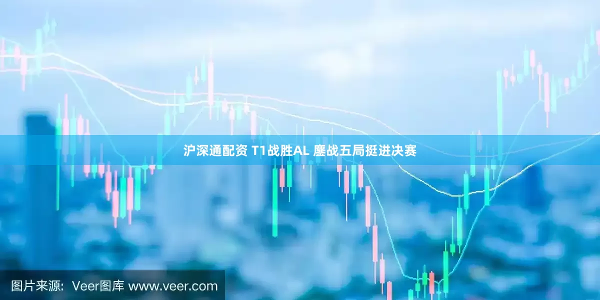 沪深通配资 T1战胜AL 鏖战五局挺进决赛