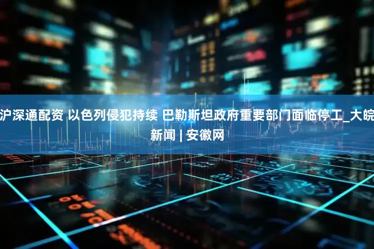沪深通配资 以色列侵犯持续 巴勒斯坦政府重要部门面临停工_大皖新闻 | 安徽网
